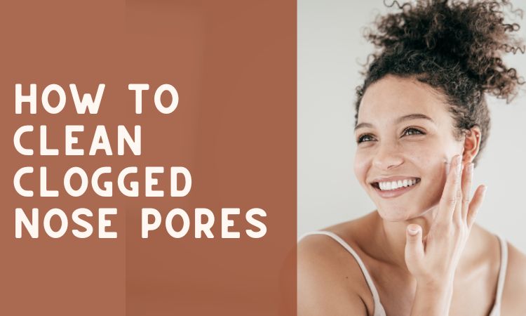 How to Clean Clogged Nose Pores – Skin Beauty Blog