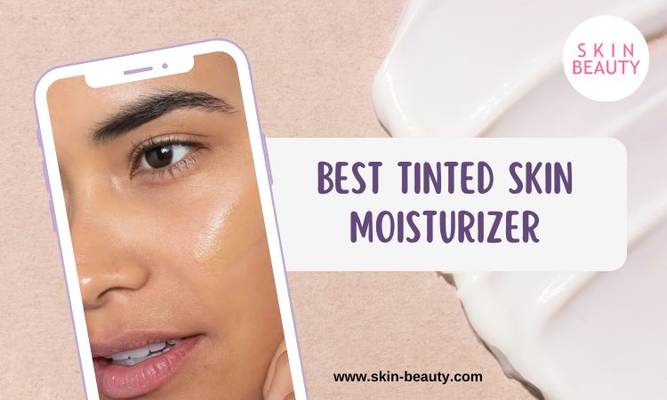 Best Tinted Skin Moisturizer – Skin Beauty Blog